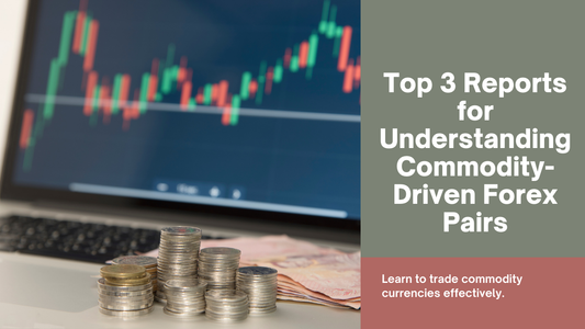 Top 3 Reports for Understanding Commodity-Driven Forex Pairs